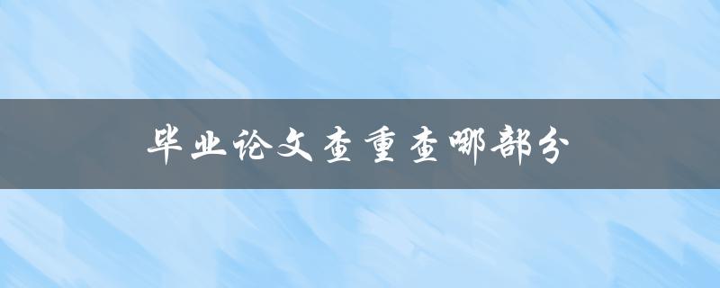 毕业论文查重查哪部分(重点注意哪些内容)