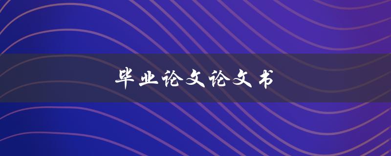 毕业论文论文书(如何撰写一篇优秀的毕业论文)