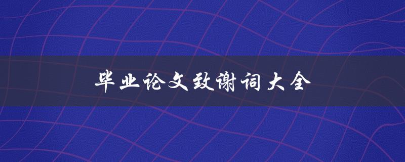 毕业论文致谢词大全(如何写出感人至深的致谢词)