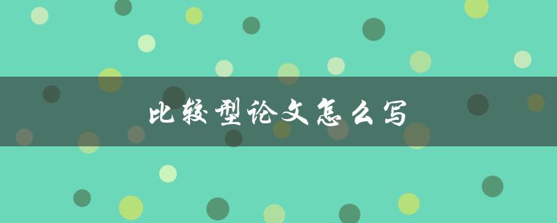 比较型论文怎么写(步骤与技巧分享)