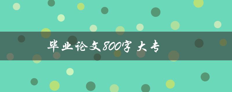 毕业论文800字大专(如何写出高质量论文)