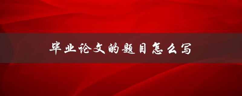 毕业论文的题目怎么写