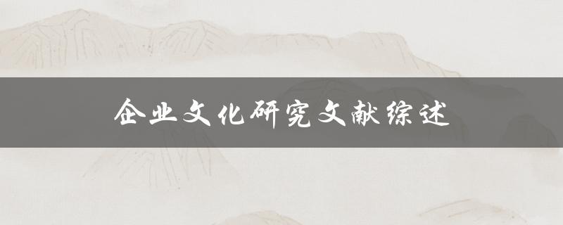 企业文化研究文献综述哪些研究方法被使用