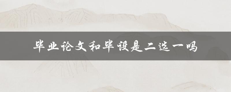 毕业论文和毕设是二选一吗