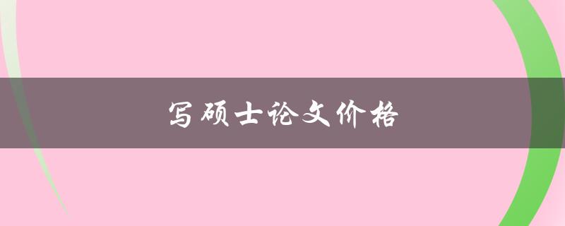 写硕士论文价格(怎样合理掌握写作成本)