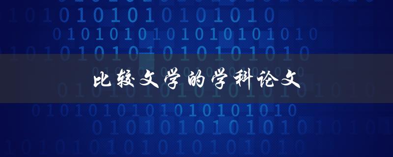比较文学的学科论文(如何写出优秀的论文)