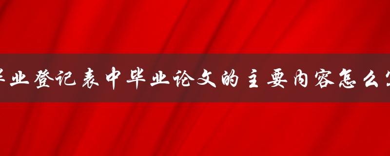 毕业登记表中毕业论文的主要内容怎么写