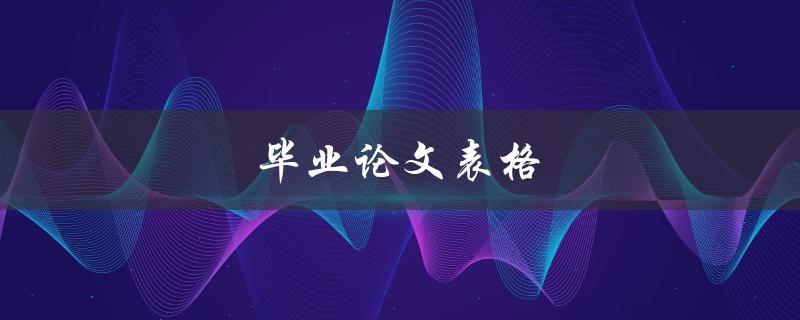 毕业论文表格(如何合理设计和利用)