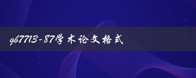 什么是gb7713-87学术论文格式？如何正确使用它