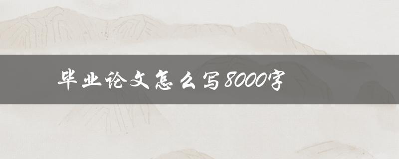 毕业论文怎么写8000字