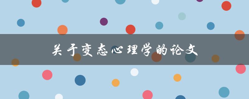 关于变态心理学的论文(你需要知道的基础知识)