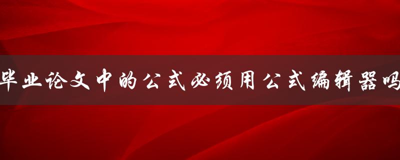 毕业论文中的公式必须用公式编辑器吗