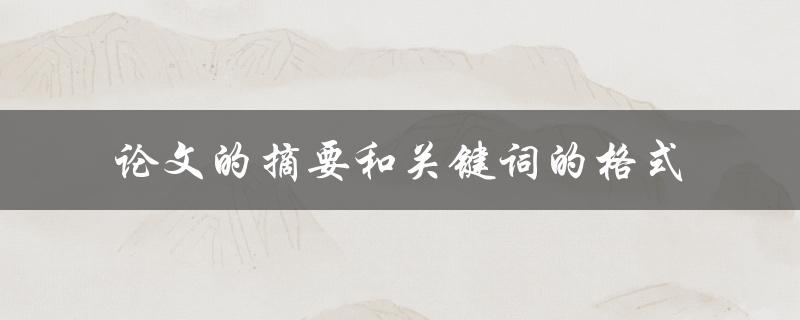 如何正确格式化论文摘要和关键词