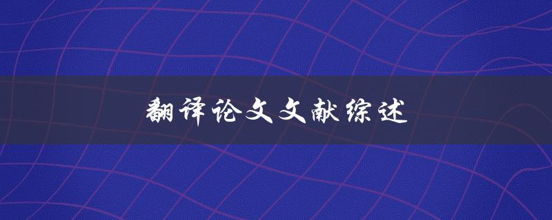 翻译论文文献综述(如何系统梳理翻译研究进展)