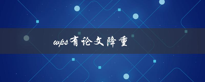 WPS有论文降重(如何使用该功能避免抄袭)
