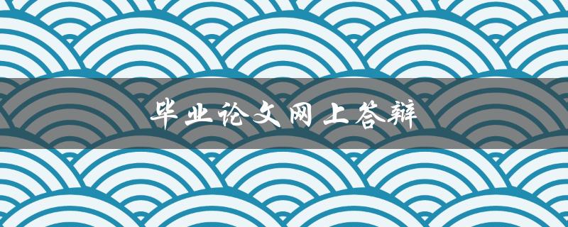毕业论文网上答辩(如何做好准备并获得高分)