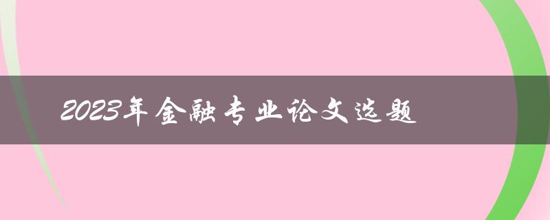 如何选择适合2023年金融专业论文的选题