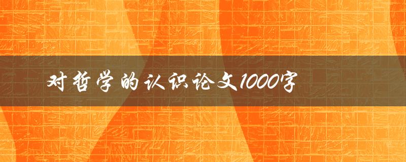 对哲学的认识论文1000字