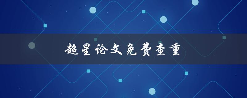 超星论文免费查重(如何免费使用超星查重系统)