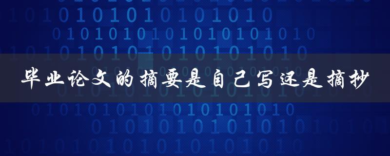 毕业论文的摘要是自己写还是摘抄