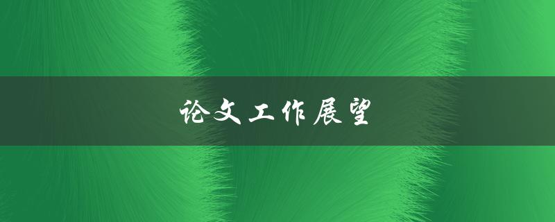 论文工作展望(如何规划未来研究方向)
