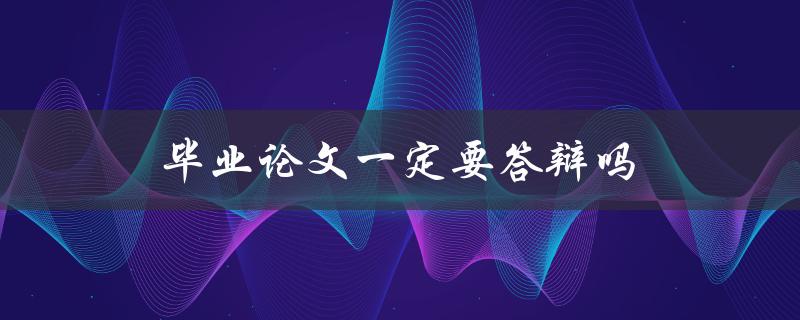 毕业论文一定要答辩吗