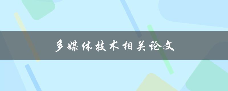 多媒体技术相关论文(如何写出高质量的论文)