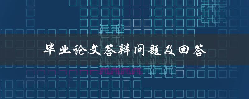 毕业论文答辩问题及回答(如何应对常见问题并获得高分)