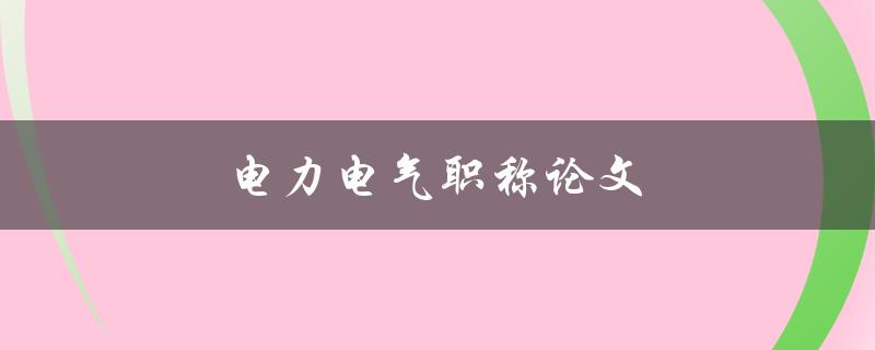 电力电气职称论文(如何写好一篇)