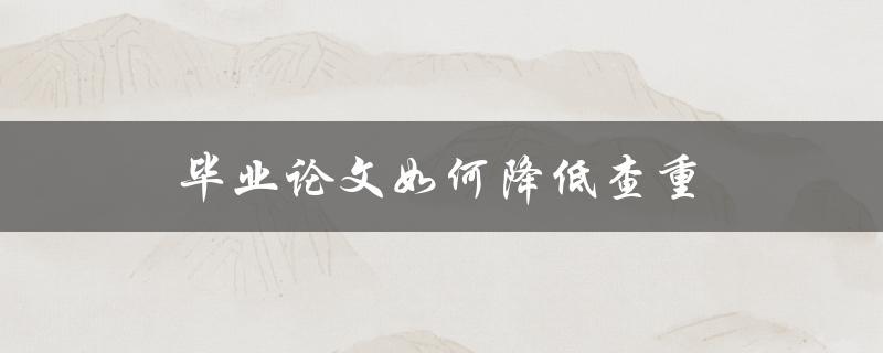 毕业论文如何降低查重