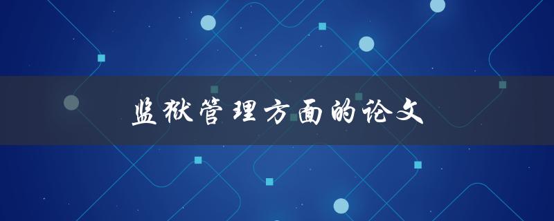 监狱管理方面的论文(如何提高监狱管理水平)