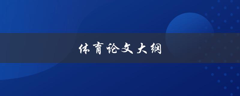 体育论文大纲(如何撰写完美的体育论文)