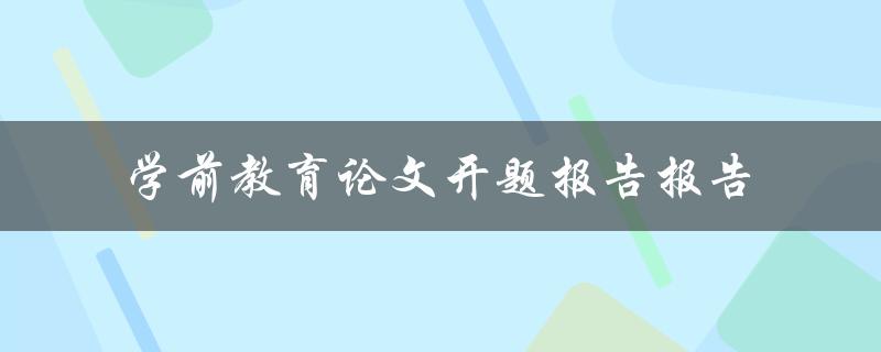 学前教育论文开题报告报告的撰写步骤和注意事项是什么