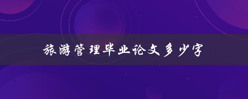 旅游管理毕业论文多少字