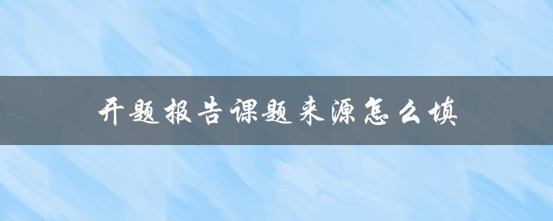 开题报告课题来源怎么填