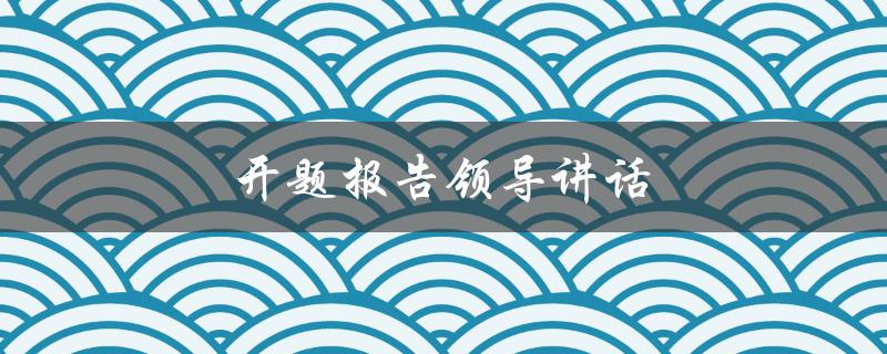 开题报告领导讲话(如何做好演讲准备)