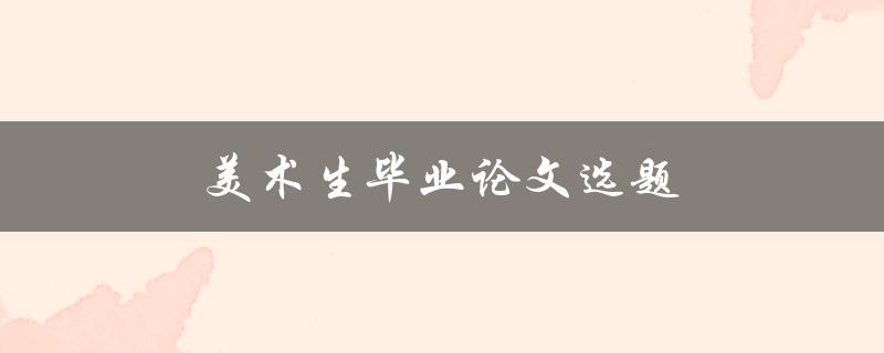 美术生毕业论文选题(如何选择一个有创意的主题)
