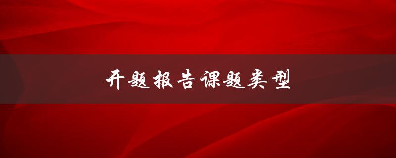 开题报告课题类型(如何选择合适的研究方向)