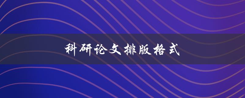 科研论文排版格式(有哪些需要注意的细节)