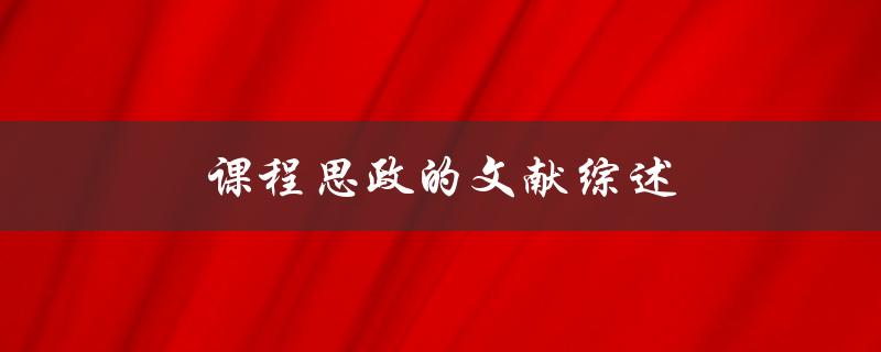 课程思政的文献综述(如何系统梳理相关研究进展)