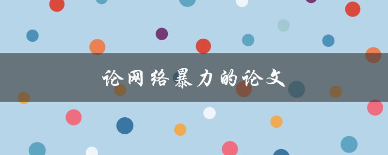 论网络暴力的论文(如何应对和预防网络暴力)