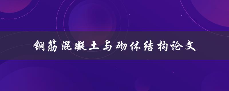 如何优化钢筋混凝土与砌体结构的设计？——钢筋混凝土与砌体结构论文探讨