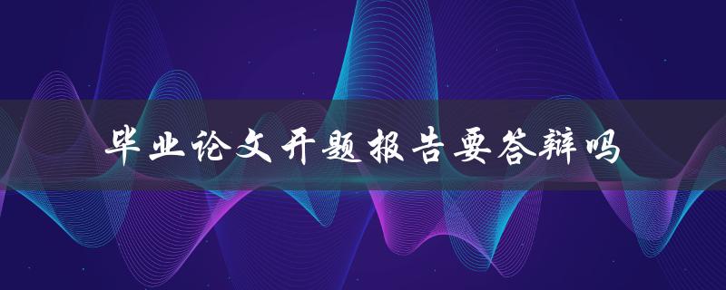 毕业论文开题报告要答辩吗