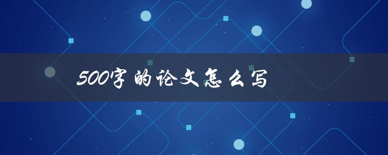 500字的论文怎么写(有哪些写作技巧和建议)