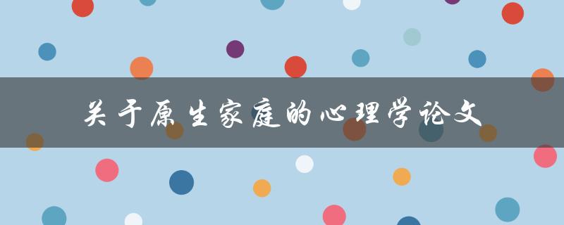 关于原生家庭的心理学论文