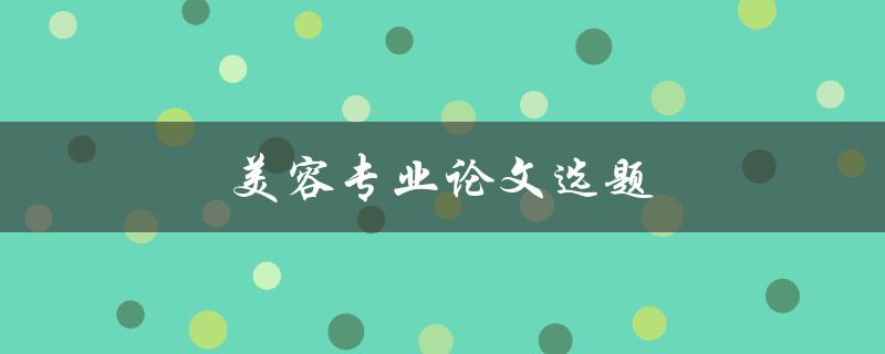 美容专业论文选题(如何选择适合自己的研究方向)