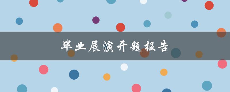 毕业展演开题报告(如何撰写完美的开题报告)