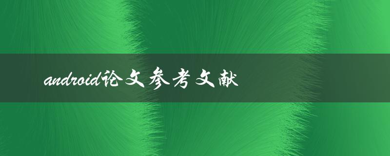 你有哪些关于Android论文参考文献的参考资料