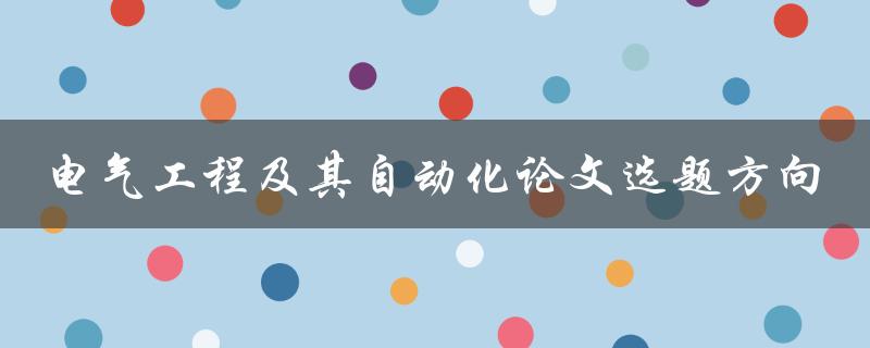 如何选择适合的电气工程及其自动化论文选题方向