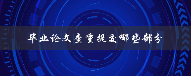 毕业论文查重提交哪些部分